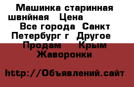 Машинка старинная швнйная › Цена ­ 10 000 - Все города, Санкт-Петербург г. Другое » Продам   . Крым,Жаворонки